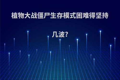 植物大战僵尸生存模式困难得坚持几波?