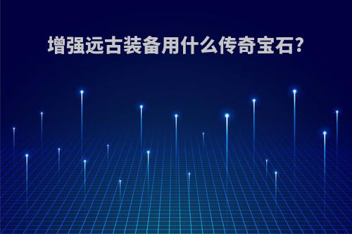 增强远古装备用什么传奇宝石?