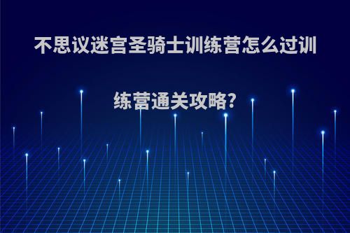 不思议迷宫圣骑士训练营怎么过训练营通关攻略?