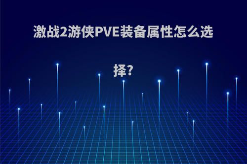 激战2游侠PVE装备属性怎么选择?