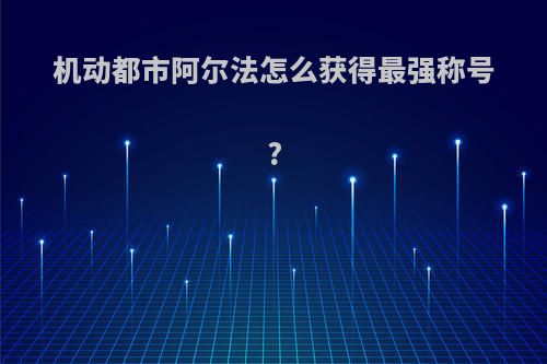 机动都市阿尔法怎么获得最强称号?