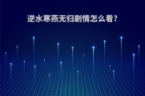 逆水寒燕无归剧情怎么看?