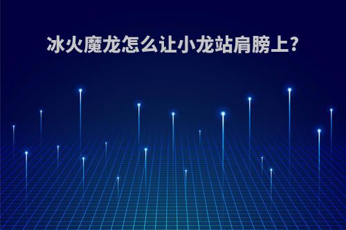 冰火魔龙怎么让小龙站肩膀上?
