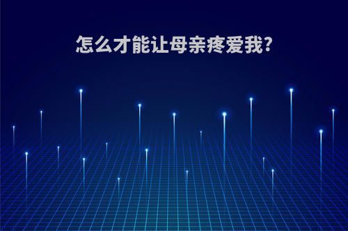怎么才能让母亲疼爱我?