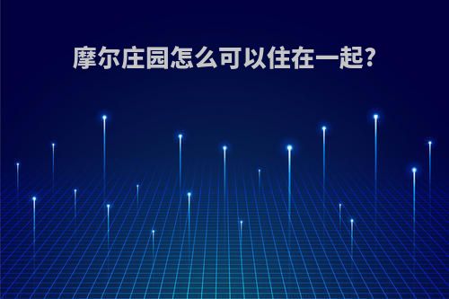 摩尔庄园怎么可以住在一起?
