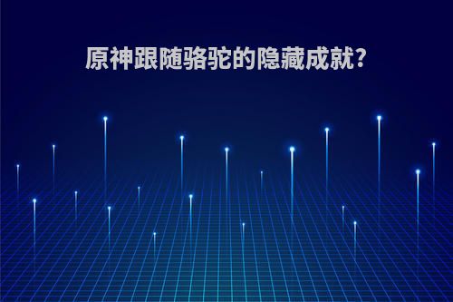 原神跟随骆驼的隐藏成就?