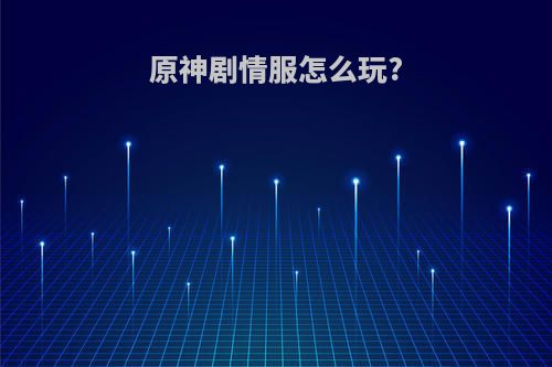 原神剧情服怎么玩?