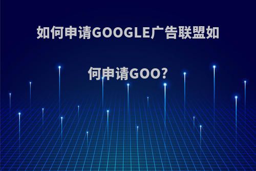 如何申请GOOGLE广告联盟如何申请GOO?