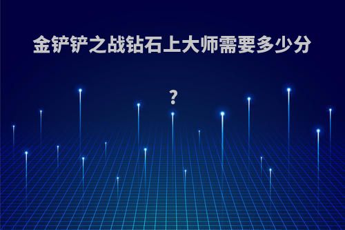 金铲铲之战钻石上大师需要多少分?
