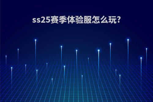 ss25赛季体验服怎么玩?