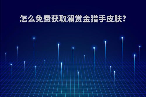 怎么免费获取澜赏金猎手皮肤?