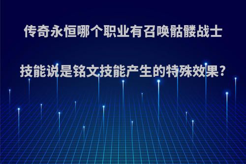 传奇永恒哪个职业有召唤骷髅战士技能说是铭文技能产生的特殊效果?