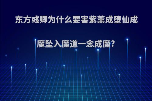 东方彧卿为什么要害紫薰成堕仙成魔坠入魔道一念成魔?