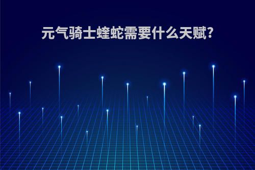 元气骑士蝰蛇需要什么天赋?