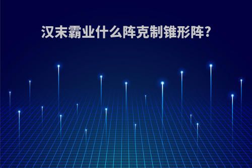 汉末霸业什么阵克制锥形阵?