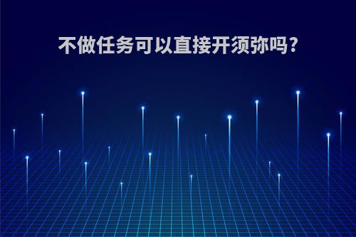 不做任务可以直接开须弥吗?