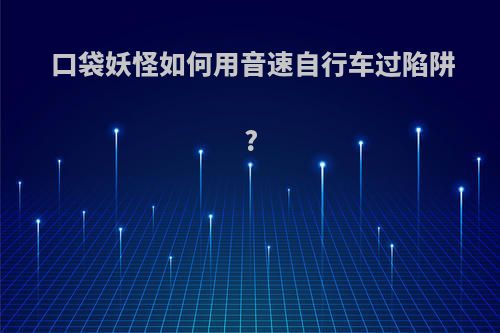口袋妖怪如何用音速自行车过陷阱?