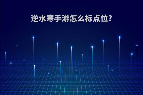 逆水寒手游怎么标点位?