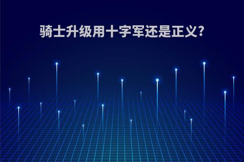 骑士升级用十字军还是正义?