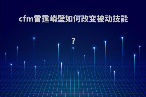 cfm雷霆峭壁如何改变被动技能?