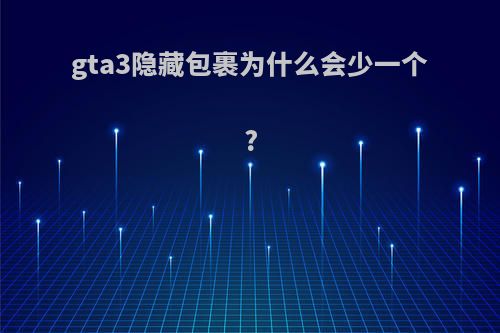 gta3隐藏包裹为什么会少一个?