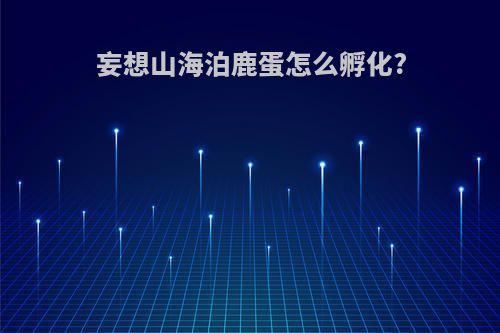 妄想山海泊鹿蛋怎么孵化?