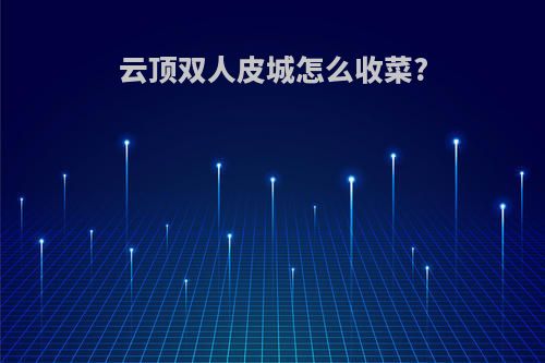 云顶双人皮城怎么收菜?