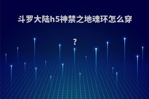 斗罗大陆h5神禁之地魂环怎么穿?