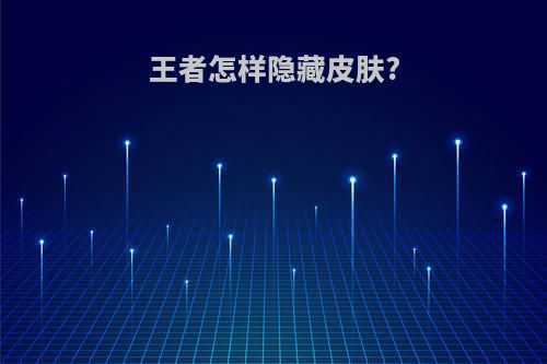 王者怎样隐藏皮肤?