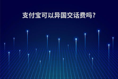 支付宝可以异国交话费吗?