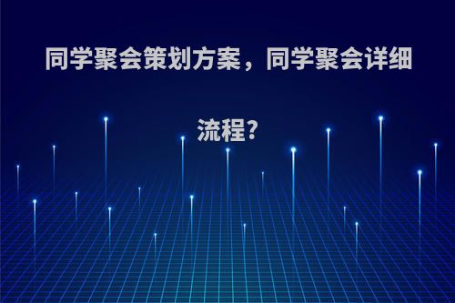 同学聚会策划方案，同学聚会详细流程?