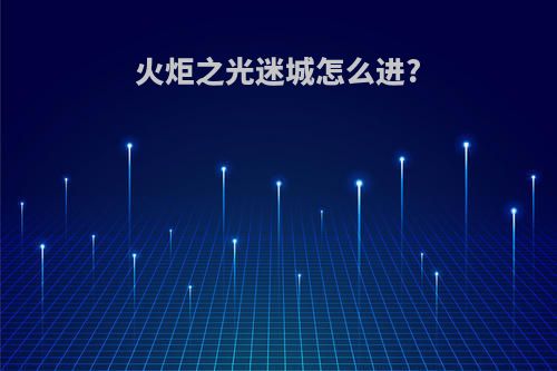 火炬之光迷城怎么进?