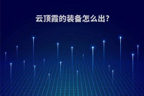 云顶霞的装备怎么出?