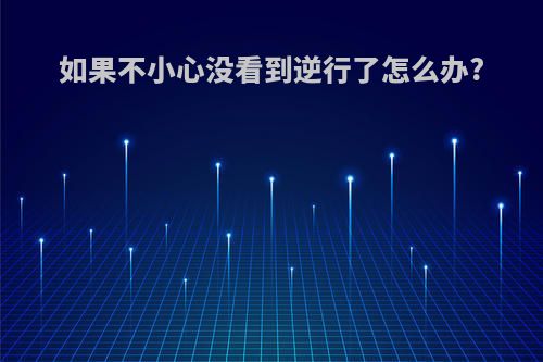 如果不小心没看到逆行了怎么办?