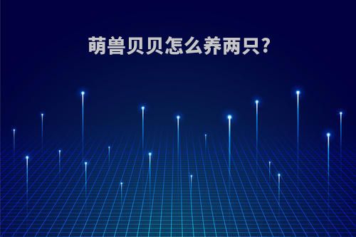 萌兽贝贝怎么养两只?