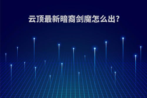 云顶最新暗裔剑魔怎么出?