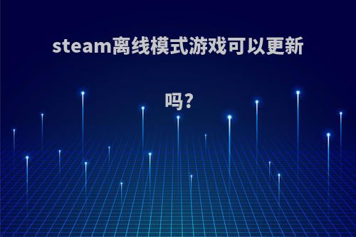 steam离线模式游戏可以更新吗?