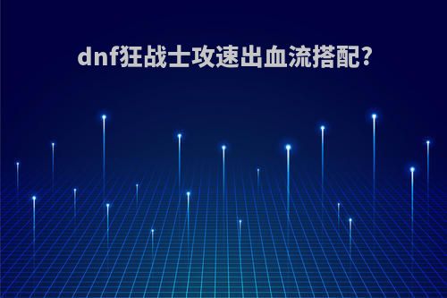 dnf狂战士攻速出血流搭配?