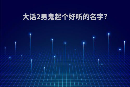 大话2男鬼起个好听的名字?