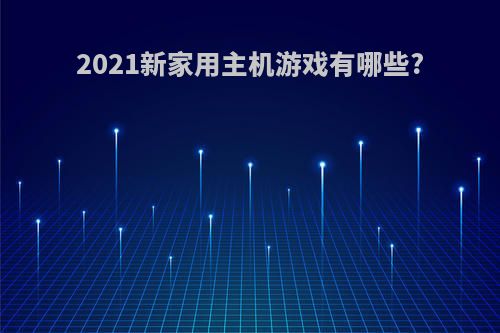 2021新家用主机游戏有哪些?