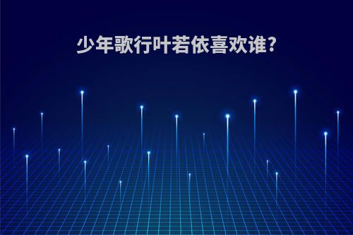 少年歌行叶若依喜欢谁?