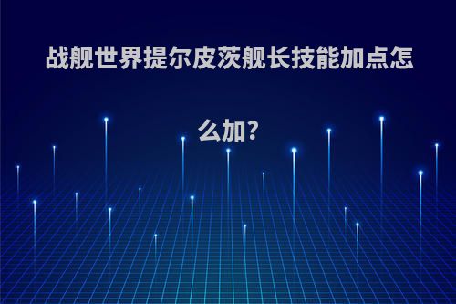 战舰世界提尔皮茨舰长技能加点怎么加?