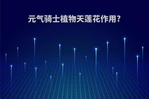 元气骑士植物天莲花作用?