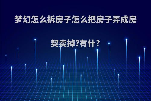梦幻怎么拆房子怎么把房子弄成房契卖掉?有什?