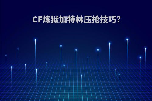 CF炼狱加特林压抢技巧?