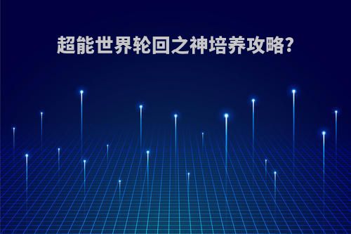 超能世界轮回之神培养攻略?