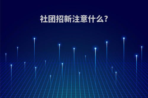 社团招新注意什么?