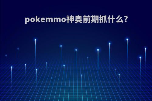 pokemmo神奥前期抓什么?