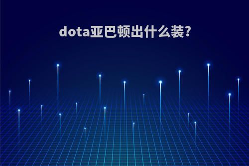 dota亚巴顿出什么装?