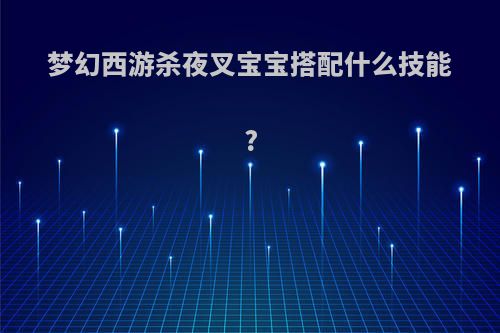 梦幻西游杀夜叉宝宝搭配什么技能?